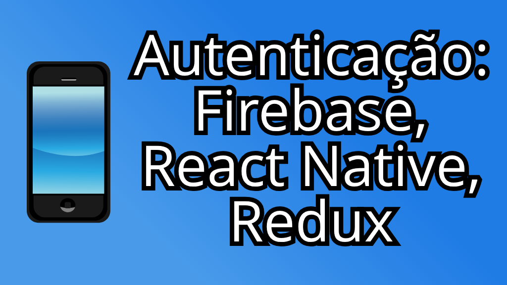 cursos: Autenticação com o Firebase, React Native & Redux